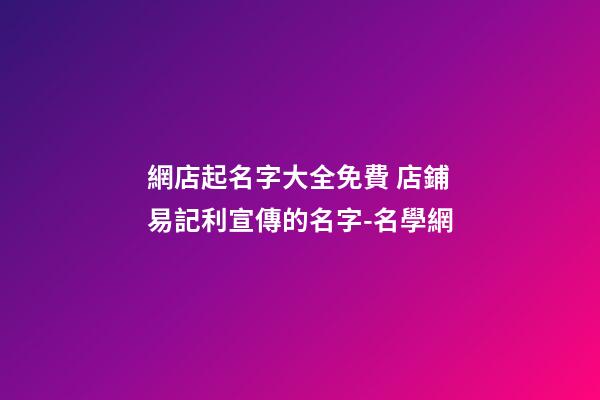 網店起名字大全免費 店鋪易記利宣傳的名字-名學網-第1張-店鋪起名-玄機派